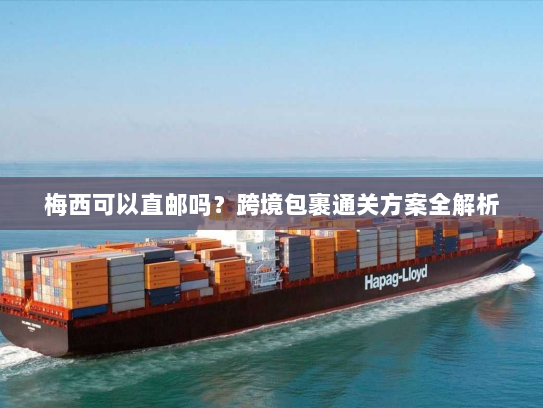 梅西可以直邮吗?跨境包裹通关方案全解析 梅西可以直邮吗?跨境包裹通关方案全解析