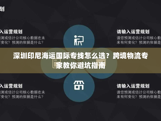 深圳印尼海运国际专线怎么选?跨境物流专家教你避坑指南 深圳印尼海运国际专线怎么选?跨境物流专家教你避坑指南