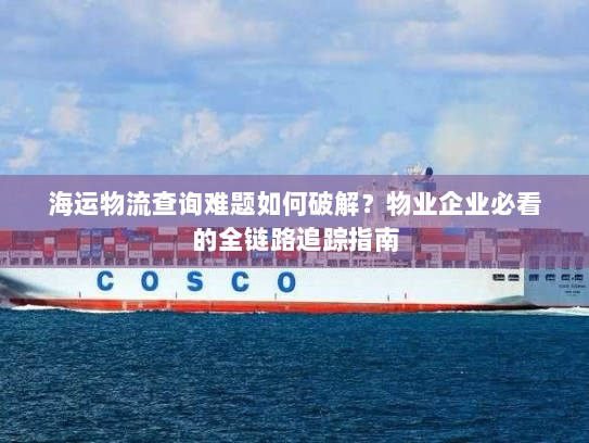 海运物流查询难题如何破解?物业企业必看的全链路追踪指南 海运物流查询难题如何破解?物业企业必看的全链路追踪指南