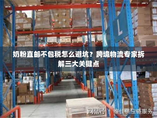 奶粉直邮不包税怎么避坑?跨境物流专家拆解三大关键点 奶粉直邮不包税怎么避坑?跨境物流专家拆解三大关键点