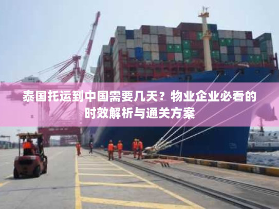 泰国托运到中国需要几天?物业企业必看的时效解析与通关方案 泰国托运到中国需要几天?物业企业必看的时效解析与通关方案