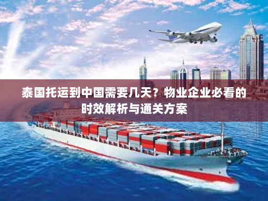 泰国托运到中国需要几天?物业企业必看的时效解析与通关方案 泰国托运到中国需要几天?物业企业必看的时效解析与通关方案