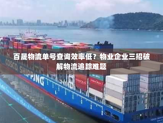 百晟物流单号查询效率低?物业企业三招破解物流追踪难题 百晟物流单号查询效率低?物业企业三招破解物流追踪难题