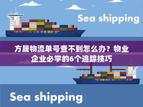 方晟物流单号查不到怎么办？物业企业必学的6个追踪技巧