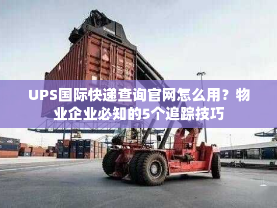 UPS国际快递查询官网怎么用？物业企业必知的5个追踪技巧