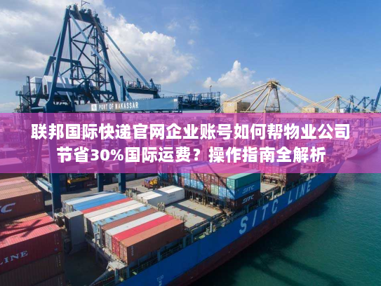 联邦国际快递官网企业账号如何帮物业公司节省30%国际运费?操作指南全解析 联邦国际快递官网企业账号如何帮物业公司节省30%国际运费?操作指南全解析