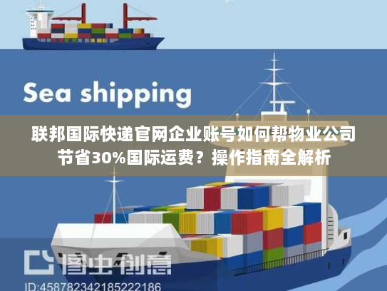 联邦国际快递官网企业账号如何帮物业公司节省30%国际运费?操作指南全解析 联邦国际快递官网企业账号如何帮物业公司节省30%国际运费?操作指南全解析