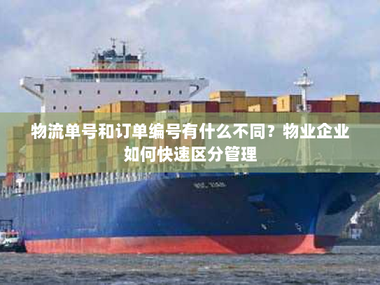物流单号和订单编号有什么不同?物业企业如何快速区分管理 物流单号和订单编号有什么不同?物业企业如何快速区分管理