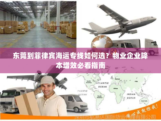 东莞到菲律宾海运专线如何选?物业企业降本增效必看指南 东莞到菲律宾海运专线如何选?物业企业降本增效必看指南