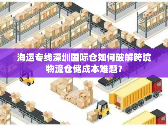 海运专线深圳国际仓如何破解跨境物流仓储成本难题？