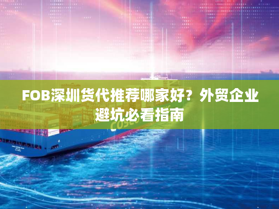FOB深圳货代推荐哪家好？外贸企业避坑必看指南