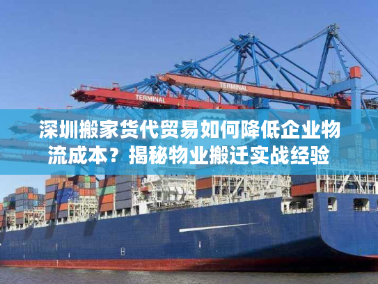 深圳搬家货代贸易如何降低企业物流成本？揭秘物业搬迁实战经验
