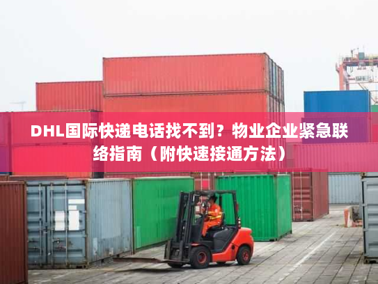 DHL国际快递电话找不到？物业企业紧急联络指南（附快速接通方法）