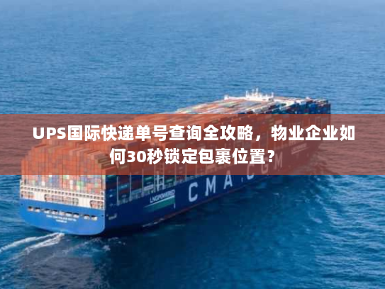 UPS国际快递单号查询全攻略,物业企业如何30秒锁定包裹位置? UPS国际快递单号查询全攻略,物业企业如何30秒锁定包裹位置?