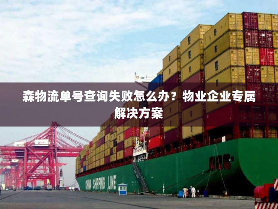 森物流单号查询失败怎么办?物业企业专属解决方案 森物流单号查询失败怎么办?物业企业专属解决方案