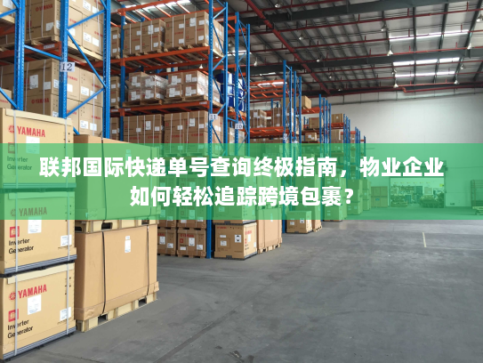 联邦国际快递单号查询终极指南,物业企业如何轻松追踪跨境包裹? 联邦国际快递单号查询终极指南,物业企业如何轻松追踪跨境包裹?
