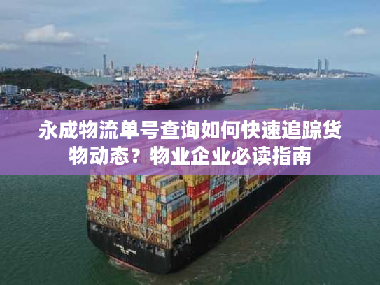 永成物流单号查询如何快速追踪货物动态？物业企业必读指南