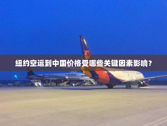 纽约空运到中国价格受哪些关键因素影响？