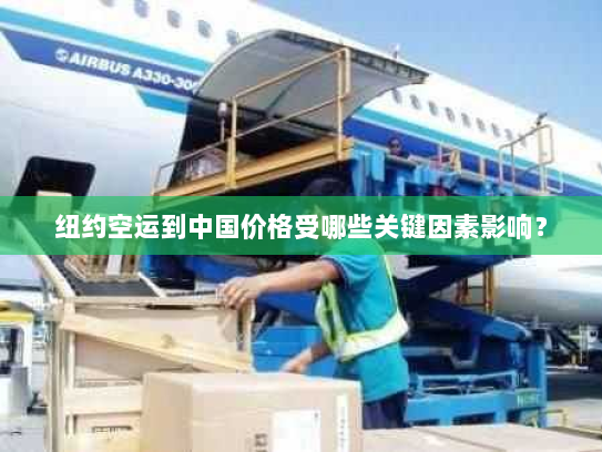 纽约空运到中国价格受哪些关键因素影响？