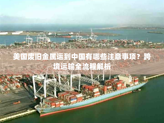 美国废旧金属运到中国有哪些注意事项？跨境运输全流程解析