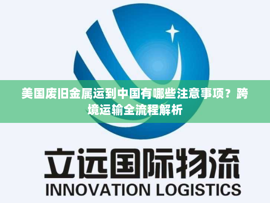 美国废旧金属运到中国有哪些注意事项?跨境运输全流程解析 美国废旧金属运到中国有哪些注意事项?跨境运输全流程解析