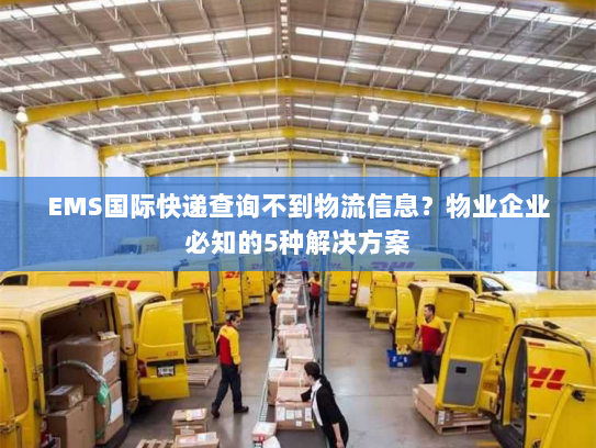 EMS国际快递查询不到物流信息?物业企业必知的5种解决方案 EMS国际快递查询不到物流信息?物业企业必知的5种解决方案