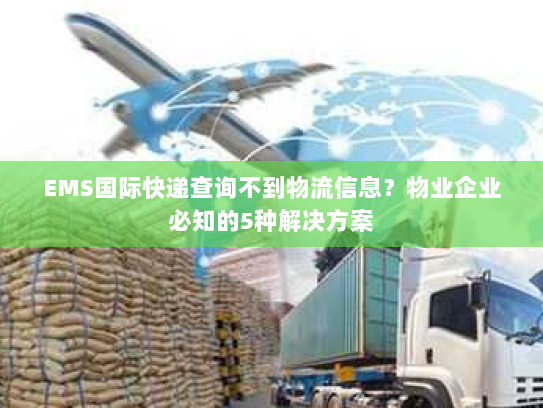 EMS国际快递查询不到物流信息?物业企业必知的5种解决方案 EMS国际快递查询不到物流信息?物业企业必知的5种解决方案