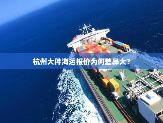 杭州大件海运报价为何差异大? 杭州大件海运报价为何差异大?