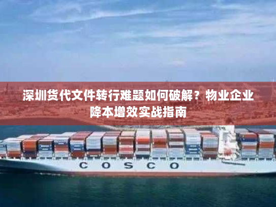 深圳货代文件转行难题如何破解？物业企业降本增效实战指南