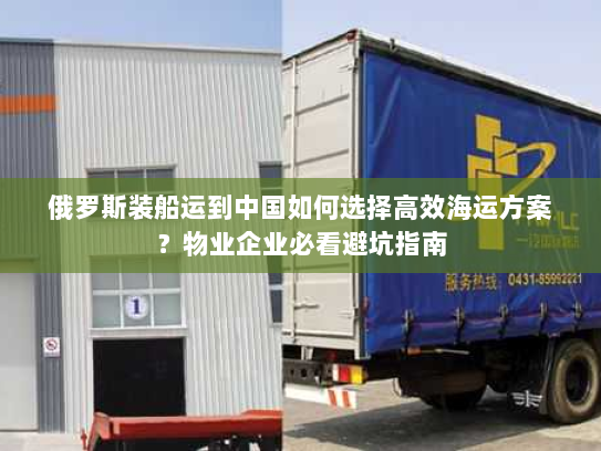 俄罗斯装船运到中国如何选择高效海运方案?物业企业必看避坑指南 俄罗斯装船运到中国如何选择高效海运方案?物业企业必看避坑指南