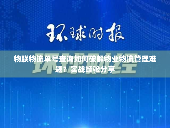 物联物流单号查询如何破解物业物流管理难题？实战经验分享