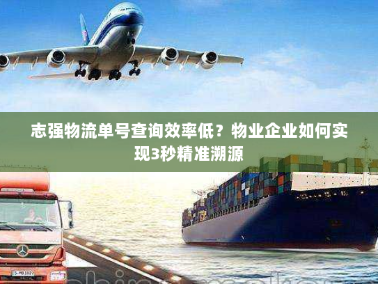 志强物流单号查询效率低?物业企业如何实现3秒精准溯源 志强物流单号查询效率低?物业企业如何实现3秒精准溯源