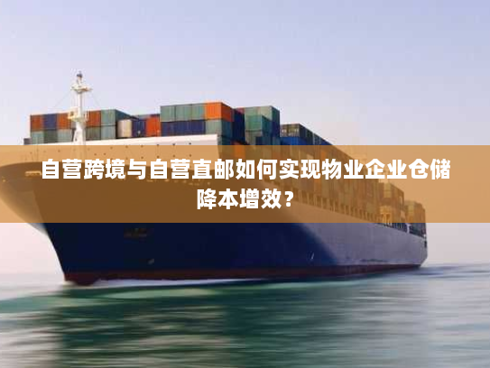 自营跨境与自营直邮如何实现物业企业仓储降本增效？