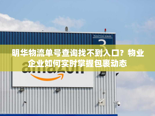 明华物流单号查询找不到入口？物业企业如何实时掌握包裹动态