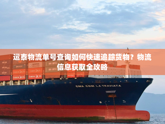 运泰物流单号查询如何快速追踪货物？物流信息获取全攻略
