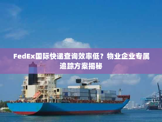 FedEx国际快递查询效率低?物业企业专属追踪方案揭秘 FedEx国际快递查询效率低?物业企业专属追踪方案揭秘