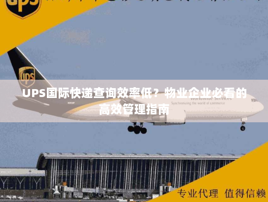 UPS国际快递查询效率低？物业企业必看的高效管理指南