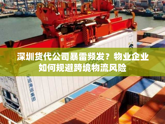 深圳货代公司暴雷频发？物业企业如何规避跨境物流风险