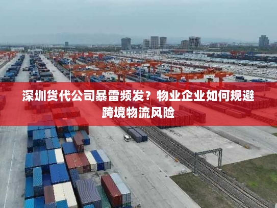 深圳货代公司暴雷频发?物业企业如何规避跨境物流风险 深圳货代公司暴雷频发?物业企业如何规避跨境物流风险