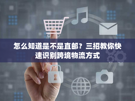 怎么知道是不是直邮？三招教你快速识别跨境物流方式