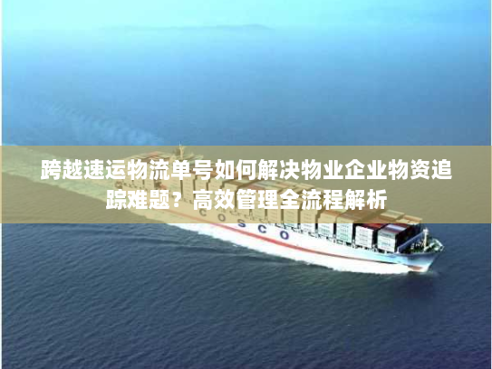 跨越速运物流单号如何解决物业企业物资追踪难题?高效管理全流程解析 跨越速运物流单号如何解决物业企业物资追踪难题?高效管理全流程解析