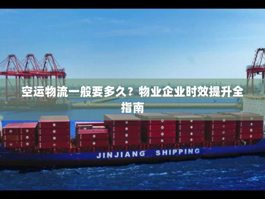 空运物流一般要多久?物业企业时效提升全指南 空运物流一般要多久?物业企业时效提升全指南