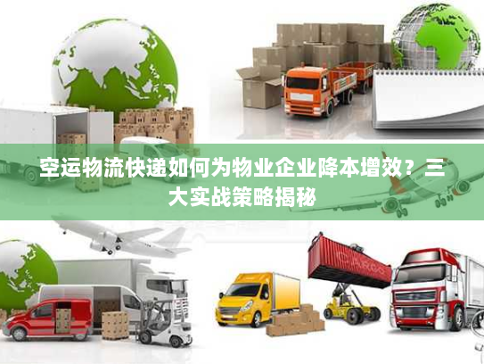 空运物流快递如何为物业企业降本增效?三大实战策略揭秘 空运物流快递如何为物业企业降本增效?三大实战策略揭秘