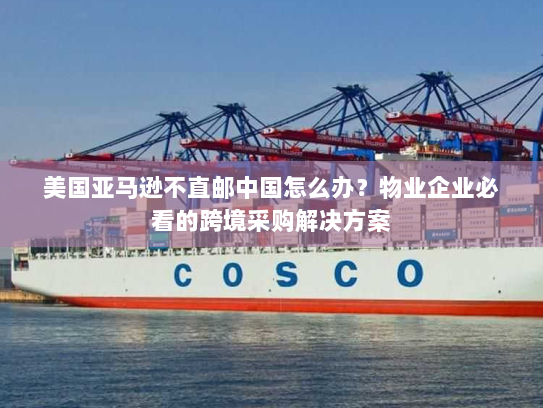美国亚马逊不直邮中国怎么办?物业企业必看的跨境采购解决方案 美国亚马逊不直邮中国怎么办?物业企业必看的跨境采购解决方案