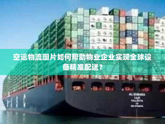 空运物流图片如何帮助物业企业实现全球设备精准配送? 空运物流图片如何帮助物业企业实现全球设备精准配送?