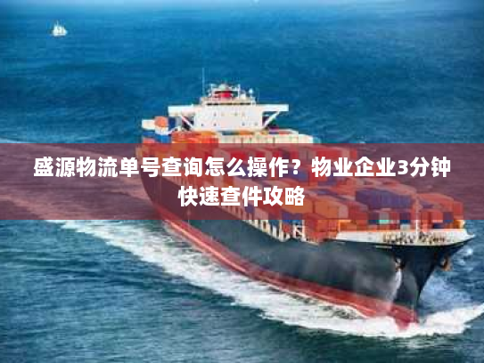 盛源物流单号查询怎么操作？物业企业3分钟快速查件攻略