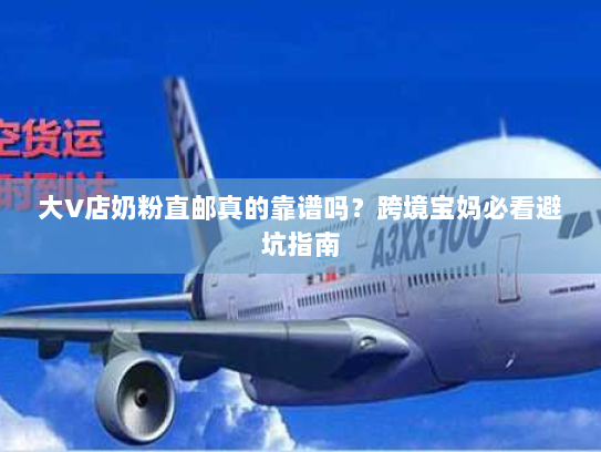 大V店奶粉直邮真的靠谱吗?跨境宝妈必看避坑指南 大V店奶粉直邮真的靠谱吗?跨境宝妈必看避坑指南