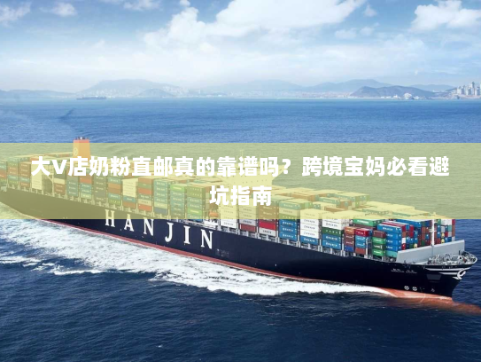 大V店奶粉直邮真的靠谱吗?跨境宝妈必看避坑指南 大V店奶粉直邮真的靠谱吗?跨境宝妈必看避坑指南