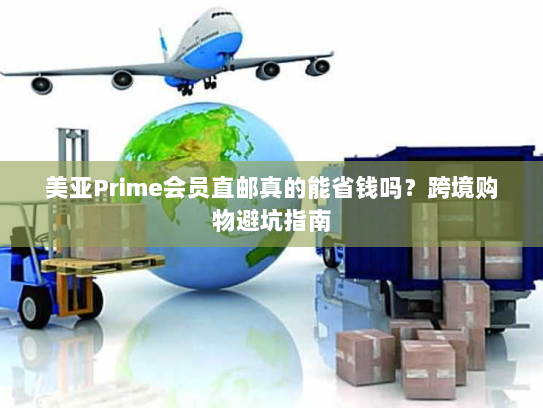 美亚Prime会员直邮真的能省钱吗?跨境购物避坑指南 美亚Prime会员直邮真的能省钱吗?跨境购物避坑指南