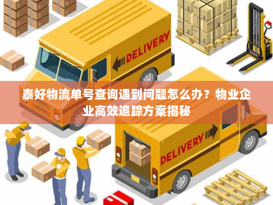 泰好物流单号查询遇到问题怎么办?物业企业高效追踪方案揭秘 泰好物流单号查询遇到问题怎么办?物业企业高效追踪方案揭秘